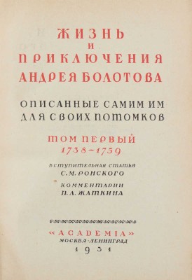 Болотов А.Т. Жизнь и приключения Андрея Болотова, описанные самим им для своих потомков. 1738–1793 / Под общ. ред. и с предисл. А.В. Луначарского; вступ. ст. С.М. Ронского; коммент. П.Л. Жаткина; худож. оформ. А.Н. Лео. М.; Л.: Academia, 1931.